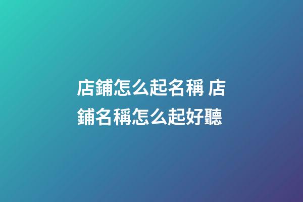 店鋪怎么起名稱 店鋪名稱怎么起好聽